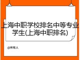 上海中职学校排名中等专业学生(上海中职排名)