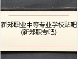 新郑职业中等专业学校贴吧(新郑职专吧)