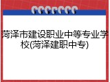 菏泽市建设职业中等专业学校(菏泽建职中专)