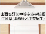 山西省好艺中等专业学校招生简章(山西好艺中专招生)