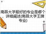 南昌大学最好的专业是哪个，详细阐述(南昌大学王牌专业)