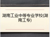 湖南工业中等专业学校(湖南工专)
