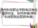 漳州科技职业学院有没有在职研究生，如何申请(漳州科技职院在职研申请)