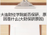大连财经学院能否保研，原因是什么(大财保研原因)