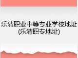 乐清职业中等专业学校地址(乐清职专地址)