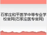石家庄和平医学中等专业学校官网(石家庄医专官网)