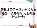 河北外国语学院知名校友有哪些，校史介绍(河北外院校友校史)