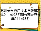 苏州大学应用技术学院是不是211或985高校(苏大应技非211/985)