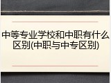 中等专业学校和中职有什么区别(中职与中专区别)