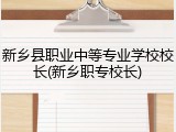 新乡县职业中等专业学校校长(新乡职专校长)