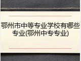 鄂州市中等专业学校有哪些专业(鄂州中专专业)