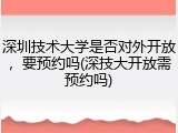 深圳技术大学是否对外开放，要预约吗(深技大开放需预约吗)