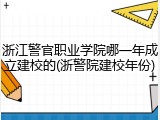 浙江警官职业学院哪一年成立建校的(浙警院建校年份)