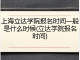 上海立达学院报名时间一般是什么时候(立达学院报名时间)