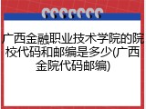 广西金融职业技术学院的院校代码和邮编是多少(广西金院代码邮编)