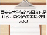 西安美术学院的校园文化是什么，简介(西安美院校园文化)