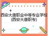 西安大唐职业中等专业学校(西安大唐职专)