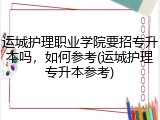 运城护理职业学院要招专升本吗，如何参考(运城护理专升本参考)