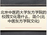 北京中医药大学东方学院的校园文化是什么，简介(北中医东方学院文化)