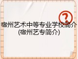 宿州艺术中等专业学校简介(宿州艺专简介)