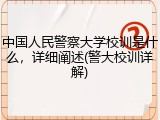 中国人民警察大学校训是什么，详细阐述(警大校训详解)