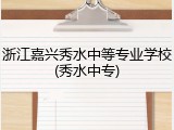 浙江嘉兴秀水中等专业学校(秀水中专)
