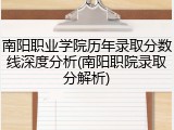 南阳职业学院历年录取分数线深度分析(南阳职院录取分解析)