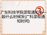 广东科技学院录取通知书一般什么时候发(广科录取通知时间)
