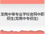 龙南中等专业学校官网中职招生(龙南中专招生)