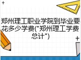 郑州理工职业学院到毕业要花多少学费("郑州理工学费总计")