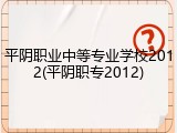 平阴职业中等专业学校2012(平阴职专2012)