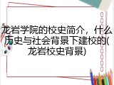 龙岩学院的校史简介，什么历史与社会背景下建校的(龙岩校史背景)