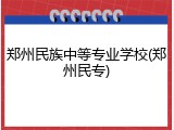 郑州民族中等专业学校(郑州民专)