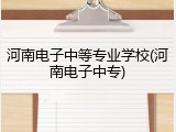 河南电子中等专业学校(河南电子中专)
