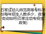 石家庄幼儿师范高等专科学校每年招生人数多少，政策变动如何(石家庄幼专招生政策)