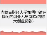 内蒙古财经大学如何申请在读间的创业无息贷款(内财大创业贷款)