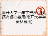 南开大学一年学费多少钱，还有哪些费用(南开大学学费及费用)