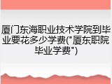 厦门东海职业技术学院到毕业要花多少学费("厦东职院毕业学费")