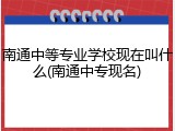 南通中等专业学校现在叫什么(南通中专现名)