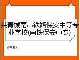 共青城南昌铁路保安中等专业学校(南铁保安中专)