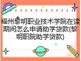 福州黎明职业技术学院在读期间怎么申请助学贷款(黎明职院助学贷款)
