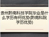 贵州黔南科技学院毕业是什么学历有何优势(黔南科院学历优势)