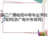 浙江广播电视中等专业学校官网(浙广电中专官网)