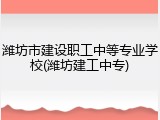 潍坊市建设职工中等专业学校(潍坊建工中专)