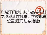 广东江门幼儿师范高等专科学校地址在哪里，学校地理位置(江门幼专地址)