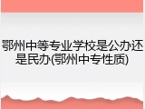 鄂州中等专业学校是公办还是民办(鄂州中专性质)