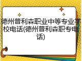 德州普利森职业中等专业学校电话(德州普利森职专电话)