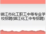 镇江市化工职工中等专业学校招聘(镇江化工中专招聘)