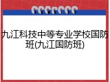 九江科技中等专业学校国防班(九江国防班)