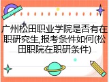 广州松田职业学院是否有在职研究生,报考条件如何(松田职院在职研条件)